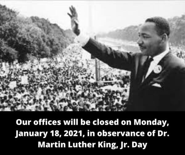 Our offices will be closed on Monday, January 18, 2021, in observance of Dr. Martin Luther King, Jr. Day
